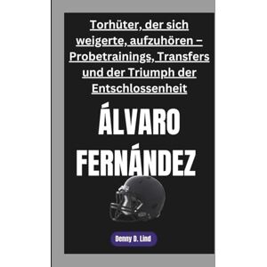 D. Lind, Denny ÁLVARO FERNÁNDEZ: Torhüter, der sich weigerte, aufzuhören – Probetrainings, Transfers und der Triumph der Entschlossenheit D. Lind, Denny ÁLVARO FERNÁNDEZ: Torhüter, der sich weigerte, aufzuhören – Probetrainings, Transfers und der Triumph der Entschlossenheit