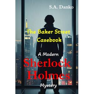 Danko, S.A. The Baker Street Casebook: A Modern Sherlock Holmes Mystery Danko, S.A. The Baker Street Casebook: A Modern Sherlock Holmes Mystery