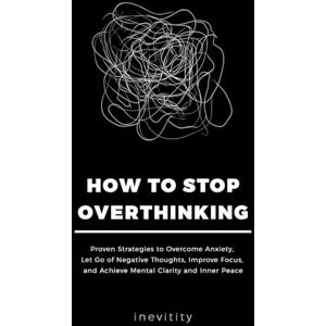 Printables, inevitity How to Stop Overthinking: Proven Strategies to Overcome Anxiety, Let Go of Negative Thoughts, Improve Focus, and Achieve Mental Clarity and Inner Peace Printables, inevitity How to Stop Overthinking: Proven Strategies to Overcome Anxiety, Let Go of Negative Thoughts, Improve Focus, and Achieve Mental Clarity and Inner Peace