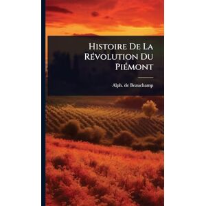 Beauchamp, Alph De Histoire De La RÃ(c)volution Du PiÃ(c)mont Beauchamp, Alph De Histoire De La RÃ(c)volution Du PiÃ(c)mont