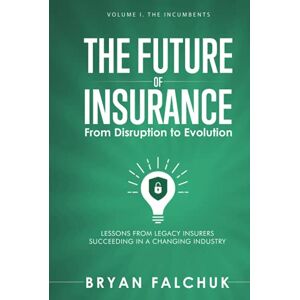 Falchuk, Bryan The Future of Insurance: From Disruption to Evolution: Volume I. The Incumbents Falchuk, Bryan The Future of Insurance: From Disruption to Evolution: Volume I. The Incumbents