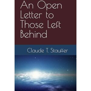 Stauffer, Claude T. An Open Letter to Those Left Behind Stauffer, Claude T. An Open Letter to Those Left Behind