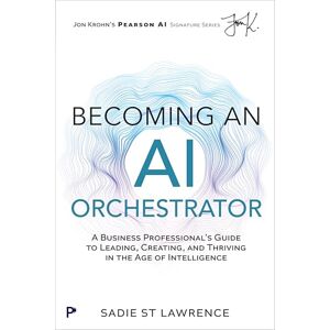 St Lawrence, Sadie Becoming An AI Orchestrator: A Business Professional's Guide to Leading, Creating, and Thriving in the Age of Intelligence (Pearson AI Signature Series) St Lawrence, Sadie Becoming An AI Orchestrator: A Business Professional's Guide to Leading, Creating, and Thriving in the Age of Intelligence (Pearson AI Signature Series)