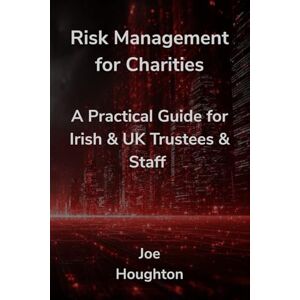 Houghton, Joe Risk Management for Charities: A Practical Guide for Irish & UK Trustees & Staff Houghton, Joe Risk Management for Charities: A Practical Guide for Irish & UK Trustees & Staff