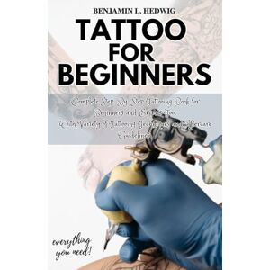 Hedwig, Benjamin L. TATTOO FOR BEGINNERS: Complete Step-By-Step Tattooing Book for Beginners and Experts Too; With Variety of Tattooing Techniques and Aftercare Guidelines (everything you need!) Hedwig, Benjamin L. TATTOO FOR BEGINNERS: Complete Step-By-Step Tattooing Book for Beginners and Experts Too; With Variety of Tattooing Techniques and Aftercare Guidelines (everything you need!)