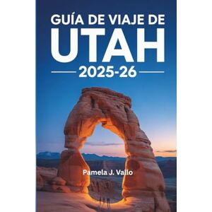 Vallo, Pamela J. Guía de Viaje de Utah 2025–2026: Explora los parques nacionales, rutas panorámicas, tesoros ocultos y aventuras al aire libre Vallo, Pamela J. Guía de Viaje de Utah 2025–2026: Explora los parques nacionales, rutas panorámicas, tesoros ocultos y aventuras al aire libre