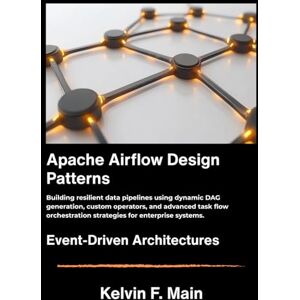 F. Main, Kelvin Apache Airflow Design Patterns: Building resilient data pipelines using dynamic DAG generation, custom operators, and advanced task flow orchestration strategies for enterprise systems. F. Main, Kelvin Apache Airflow Design Patterns: Building resilient data pipelines using dynamic DAG generation, custom operators, and advanced task flow orchestration strategies for enterprise systems.