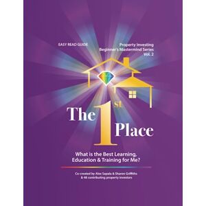 Sapala, Mr Alex Batson Goodwell The 1st Place: What is the Best Learning, Education & Training for Me? Vol 2 (Property Investing Beginner's Mastermind Series) Sapala, Mr Alex Batson Goodwell The 1st Place: What is the Best Learning, Education & Training for Me? Vol 2 (Property Investing Beginner's Mastermind Series)