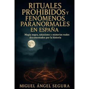 Segura, Miguel Ángel Rituales prohibidos y fenómenos paranormales en España: Magia negra, satanismo y misterios reales documentados por la historia Segura, Miguel Ángel Rituales prohibidos y fenómenos paranormales en España: Magia negra, satanismo y misterios reales documentados por la historia