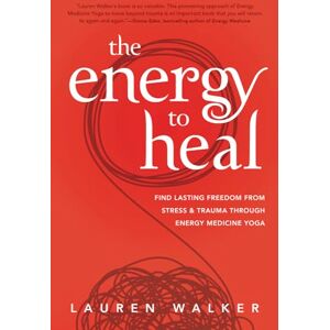 Walker, Lauren The Energy to Heal: Find Lasting Freedom From Stress and Trauma Through Energy Medicine Yoga Walker, Lauren The Energy to Heal: Find Lasting Freedom From Stress and Trauma Through Energy Medicine Yoga