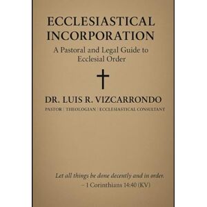 Vizcarrondo, Dr Luis R Ecclesiastical Incorporation: A Pastoral and Legal Guide to Ecclesial Order Vizcarrondo, Dr Luis R Ecclesiastical Incorporation: A Pastoral and Legal Guide to Ecclesial Order