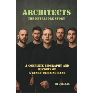 MAX, JOE ARCHITECTS: THE METALCORE STORY: A COMPLETE BIOGRAPHY AND HISTORY OF A GENRE-DEFINING BAND MAX, JOE ARCHITECTS: THE METALCORE STORY: A COMPLETE BIOGRAPHY AND HISTORY OF A GENRE-DEFINING BAND