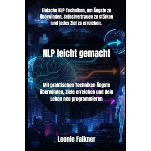 Falkner, Leonie NLP leicht gemacht: Mit praktischen Techniken Ängste überwinden, Ziele erreichen und dein Leben neu programmieren Falkner, Leonie NLP leicht gemacht: Mit praktischen Techniken Ängste überwinden, Ziele erreichen und dein Leben neu programmieren
