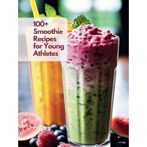 Henning, Gustav 100+ Smoothie Recipes for Young Athletes Henning, Gustav 100+ Smoothie Recipes for Young Athletes
