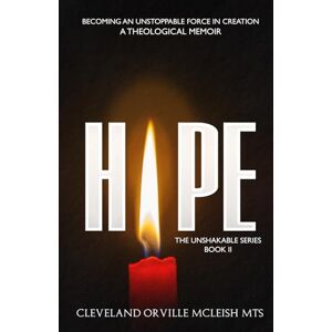 McLeish MTS, Cleveland Orville HOPE: Becoming An Unstoppable Force In Creation: A Theological Memoir (The Unshakable Series) McLeish MTS, Cleveland Orville HOPE: Becoming An Unstoppable Force In Creation: A Theological Memoir (The Unshakable Series)