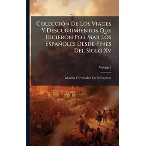 de Navarrete, Martã-N Fernàndez ColecciÃ3n De Los Viages Y Descubrimientos Que Hicieron Por Mar Los Españoles Desde Fines Del Siglo Xv de Navarrete, Martã-N Fernàndez ColecciÃ3n De Los Viages Y Descubrimientos Que Hicieron Por Mar Los Españoles Desde Fines Del Siglo Xv