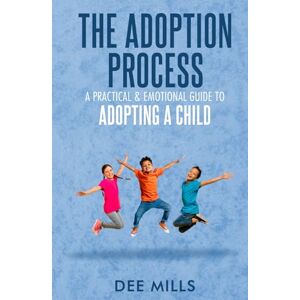 Mills, Dee The Adoption Process: A Practical & Emotional Guide to Adopting a Child Mills, Dee The Adoption Process: A Practical & Emotional Guide to Adopting a Child
