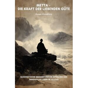 Choudhury, Deepa Metta – Die Kraft der liebenden Güte: Buddhistische Weisheit für ein erfülltes und friedvolles Leben im Alltag Choudhury, Deepa Metta – Die Kraft der liebenden Güte: Buddhistische Weisheit für ein erfülltes und friedvolles Leben im Alltag