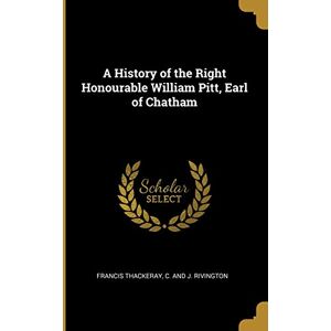Thackeray, Francis A History of the Right Honourable William Pitt, Earl of Chatham Thackeray, Francis A History of the Right Honourable William Pitt, Earl of Chatham