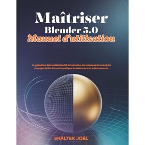 JOEL, SHALTEK Maîtriser Blender 5.0 Manuel d'utilisation: Le guide ultime de la modélisation 3D, de l'animation, des techniques de rendu et des stratégies de flux de travail créatif pour les débutants et les artist JOEL, SHALTEK Maîtriser Blender 5.0 Manuel d'utilisation: Le guide ultime de la modélisation 3D, de l'animation, des techniques de rendu et des stratégies de flux de travail créatif pour les débutants et les artist