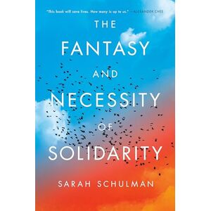 Sarah Schulman The Fantasy and Necessity of Solidarity Sarah Schulman The Fantasy and Necessity of Solidarity
