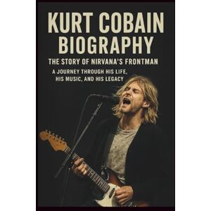 JEREMY, ZUDA KURT COBAIN BIOGRAPHY: THE STORY OF NIRVANA’S FRONTMAN: A Journey Through His Life, His Music, and His Legacy JEREMY, ZUDA KURT COBAIN BIOGRAPHY: THE STORY OF NIRVANA’S FRONTMAN: A Journey Through His Life, His Music, and His Legacy