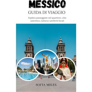 Miles, Sofia MESSICO GUIDA DI VIAGGIO 2025-2026: Esplora le passeggiate nel quartiere, la cucina autentica, la cultura e le specialità locali Miles, Sofia MESSICO GUIDA DI VIAGGIO 2025-2026: Esplora le passeggiate nel quartiere, la cucina autentica, la cultura e le specialità locali