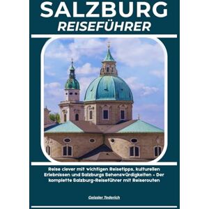 Tederich, Geissler SALZBURG REISEFÜHRER: Reise clever mit wichtigen Reisetipps, kulturellen Erlebnissen und Salzburgs Sehenswürdigkeiten – Der komplette Salzburg-Reiseführer mit Reiserouten Tederich, Geissler SALZBURG REISEFÜHRER: Reise clever mit wichtigen Reisetipps, kulturellen Erlebnissen und Salzburgs Sehenswürdigkeiten – Der komplette Salzburg-Reiseführer mit Reiserouten