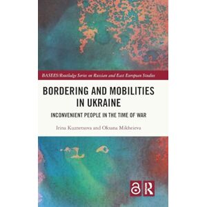 Kuznetsova, Irina Bordering and Mobilities in Ukraine: Inconvenient People in the Time of War (BASEES/Routledge Series on Russian and East European Studies) Kuznetsova, Irina Bordering and Mobilities in Ukraine: Inconvenient People in the Time of War (BASEES/Routledge Series on Russian and East European Studies)