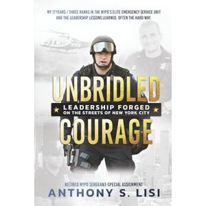 Lisi, Anthony Unbridled Courage: My 17 Years / Three Ranks in the NYPD's Elite Emergency Service Unit and the leadership lessons learned, often the hard way Lisi, Anthony Unbridled Courage: My 17 Years / Three Ranks in the NYPD's Elite Emergency Service Unit and the leadership lessons learned, often the hard way
