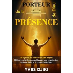 Djiki, Yves PORTEUR DE LA PRÉSENCE DE DIEU: 365 jours à l'école du Saint-Esprit; Méditations bibliques quotidiennes pour grandir dans l'intimité, la foi et la puissance de Dieu Djiki, Yves PORTEUR DE LA PRÉSENCE DE DIEU: 365 jours à l'école du Saint-Esprit; Méditations bibliques quotidiennes pour grandir dans l'intimité, la foi et la puissance de Dieu