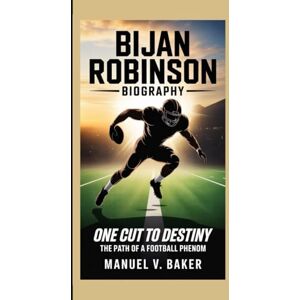 V. Baker, Manuel BIJAN ROBINSON BIOGRAPHY: One Cut to Destiny – The Path of a Football Phenom V. Baker, Manuel BIJAN ROBINSON BIOGRAPHY: One Cut to Destiny – The Path of a Football Phenom