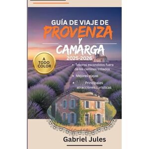 Jules, Gabriel GUÍA DE VIAJE DE PROVENZA Y CAMARGA 2025-2026 (A TODO COLOR): Una recopilación de consejos privilegiados sobre las mejores playas,Joyas ocultas,Tours ... en el sur de Francia Con mapas e itinerario Jules, Gabriel GUÍA DE VIAJE DE PROVENZA Y CAMARGA 2025-2026 (A TODO COLOR): Una recopilación de consejos privilegiados sobre las mejores playas,Joyas ocultas,Tours ... en el sur de Francia Con mapas e itinerario