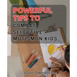 Z Hendricks, Izaan . Powerful Tips to Combat Selective Mutism in Kids: Unlocking Your Child's Voice: Expert Strategies to Overcome Selective Mutism Z Hendricks, Izaan . Powerful Tips to Combat Selective Mutism in Kids: Unlocking Your Child's Voice: Expert Strategies to Overcome Selective Mutism