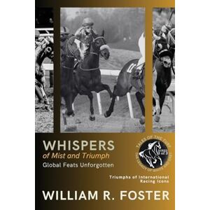 William R Foster Whispers of Mist and Triumph: Triumphs of International Racing Icons: 3 (Tales of the Turf: The Legacy of White and Grey) William R Foster Whispers of Mist and Triumph: Triumphs of International Racing Icons: 3 (Tales of the Turf: The Legacy of White and Grey)