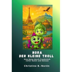 B.-Norén, Christine Nora, der kleine Troll Eine Reise durch Frankreich: Ein Kinderbuchreiseführer voller Kunst und Genuss B.-Norén, Christine Nora, der kleine Troll Eine Reise durch Frankreich: Ein Kinderbuchreiseführer voller Kunst und Genuss