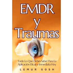 Gosh, Lemur EMDR y Traumas: Todo Lo Que Debes Saber Para La Aplicación Eficaz e Inmediata Hoy (emdr, curar el trauma, ansiedad generalizada, supera tu pasado) Gosh, Lemur EMDR y Traumas: Todo Lo Que Debes Saber Para La Aplicación Eficaz e Inmediata Hoy (emdr, curar el trauma, ansiedad generalizada, supera tu pasado)