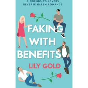 Gold, Lily Faking with Benefits: A Friends to Lovers Reverse Harem Romance Gold, Lily Faking with Benefits: A Friends to Lovers Reverse Harem Romance