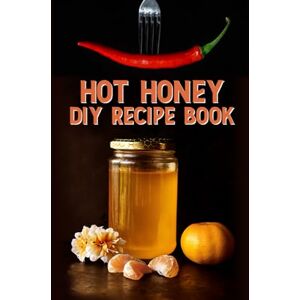 Al, Chef HOT HONEY DIY RECIPE BOOK (Recipe Books) Al, Chef HOT HONEY DIY RECIPE BOOK (Recipe Books)