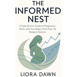 Dawn, Liora The Informed Next: A Data-Driven Guide to Pregnancy, Birth, and Your Baby's First Year, for Modern Parents (The Modern Family Mastery Series) Dawn, Liora The Informed Next: A Data-Driven Guide to Pregnancy, Birth, and Your Baby's First Year, for Modern Parents (The Modern Family Mastery Series)
