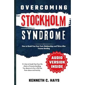 C. Hays, Kenneth Overcoming Stockholm Syndrome: How to Break Free from Toxic Relationships and Thrive After Trauma Bonding (Overcoming your limitations) C. Hays, Kenneth Overcoming Stockholm Syndrome: How to Break Free from Toxic Relationships and Thrive After Trauma Bonding (Overcoming your limitations)