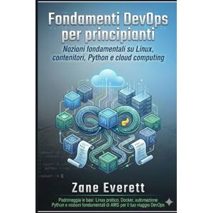 Everett, Zane Fondamenti DevOps per principianti: Nozioni fondamentali su Linux, contenitori, Python e cloud computing Everett, Zane Fondamenti DevOps per principianti: Nozioni fondamentali su Linux, contenitori, Python e cloud computing