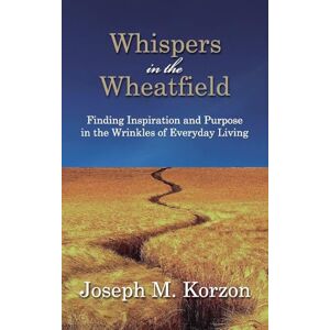 Korzon, Joseph M Whispers in the Wheatfield: Finding Inspiration and Purpose in the Wrinkles of Everyday Living Korzon, Joseph M Whispers in the Wheatfield: Finding Inspiration and Purpose in the Wrinkles of Everyday Living