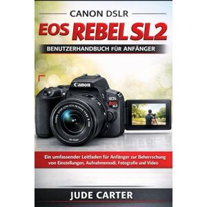 Carter, Jude CANON DSLR EOS REBEL SL2 BENUTZERHANDBUCH FÜR ANFÄNGER: Ein umfassender Leitfaden für Anfänger zur Beherrschung von Einstellungen, Aufnahmemodi, Fotografie und Video Carter, Jude CANON DSLR EOS REBEL SL2 BENUTZERHANDBUCH FÜR ANFÄNGER: Ein umfassender Leitfaden für Anfänger zur Beherrschung von Einstellungen, Aufnahmemodi, Fotografie und Video