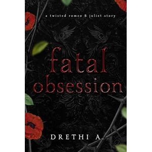 A., Drethi Fatal Obsession: A Twisted Romeo & Juliet Story (Tales of Obsession) A., Drethi Fatal Obsession: A Twisted Romeo & Juliet Story (Tales of Obsession)