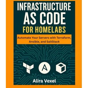 Vexel, Alira Infrastructure as Code for Homelabs: Automate Your Servers with Terraform, Ansible, and SaltStack Vexel, Alira Infrastructure as Code for Homelabs: Automate Your Servers with Terraform, Ansible, and SaltStack