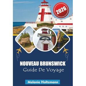 Holtzmann, Melanie NOUVEAU BRUNSWICK GUIDE DE VOYAGE 2026: Aventures côtières, balades panoramiques, cuisine locale, lieux de découverte de la faune et conseils essentiels pour une exploration maritime inoubliable Holtzmann, Melanie NOUVEAU BRUNSWICK GUIDE DE VOYAGE 2026: Aventures côtières, balades panoramiques, cuisine locale, lieux de découverte de la faune et conseils essentiels pour une exploration maritime inoubliable