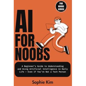 Kim, Sophie AI for Noobs: A Beginner’s Guide to Understanding and Using Artificial Intelligence in Daily Life — Even If You’re Not a Tech Person Kim, Sophie AI for Noobs: A Beginner’s Guide to Understanding and Using Artificial Intelligence in Daily Life — Even If You’re Not a Tech Person