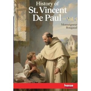 Bougaud, Monseigneur History of St. Vincent De Paul: Vol. I Bougaud, Monseigneur History of St. Vincent De Paul: Vol. I