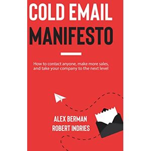Indries, Robert Cold Email Manifesto: How to Contact Anyone, Make More Sales, and Take Your Company to the Next Level Indries, Robert Cold Email Manifesto: How to Contact Anyone, Make More Sales, and Take Your Company to the Next Level